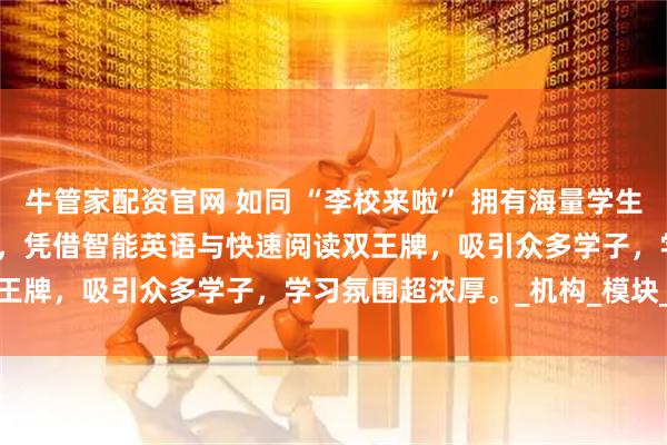 牛管家配资官网 如同 “李校来啦” 拥有海量学生用户，我们的 AI 自习室，凭借智能英语与快速阅读双王牌，吸引众多学子，学习氛围超浓厚。_机构_模块_续费