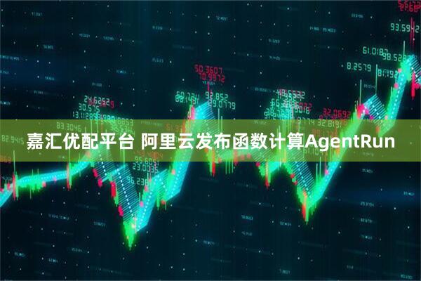 嘉汇优配平台 阿里云发布函数计算AgentRun