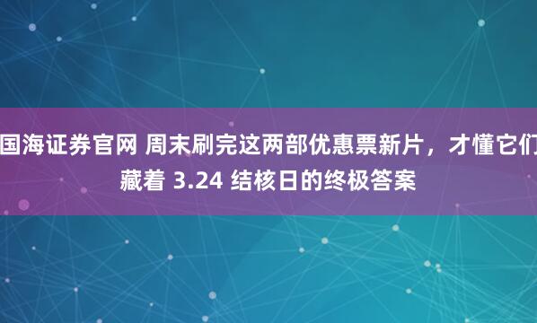 国海证券官网 周末刷完这两部优惠票新片，才懂它们藏着 3.24 结核日的终极答案